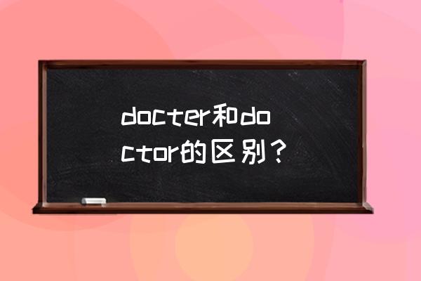 docter和doctor的区别？ docter和doctor的区别？