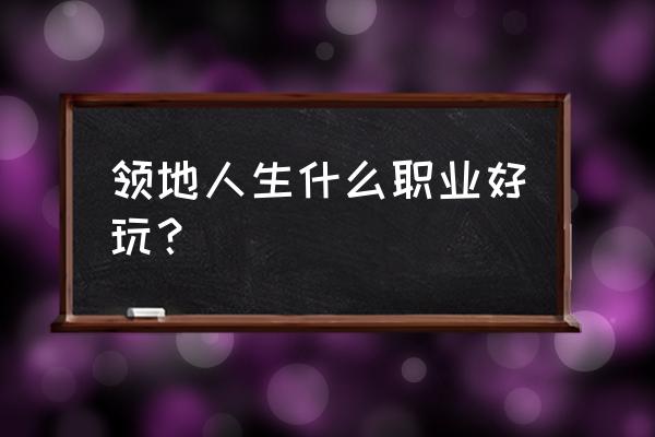 领地人生什么职业好玩？ 领地人生什么职业好玩？