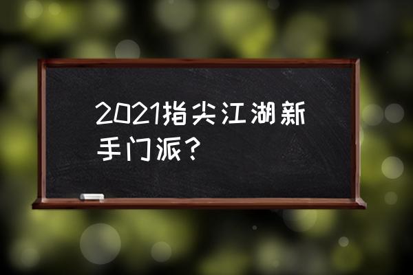 2021指尖江湖新手门派？ 2021指尖江湖新手门派？