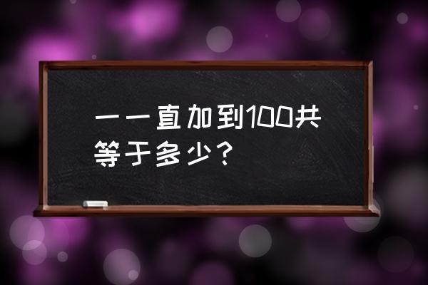 一一直加到100共等于多少？ 一一直加到100共等于多少？