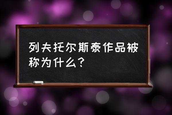 列夫托尔斯泰作品被称为什么？ 列夫托尔斯泰作品被称为什么？