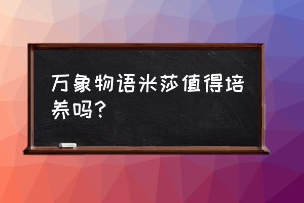 万象物语米莎值得培养吗？ 万象物语米莎值得培养吗？