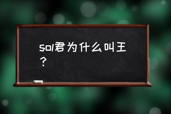 sol君为什么叫王？ sol君为什么叫王？