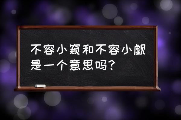 不容小窥和不容小觑是一个意思吗？ 不容小窥和不容小觑是一个意思吗？