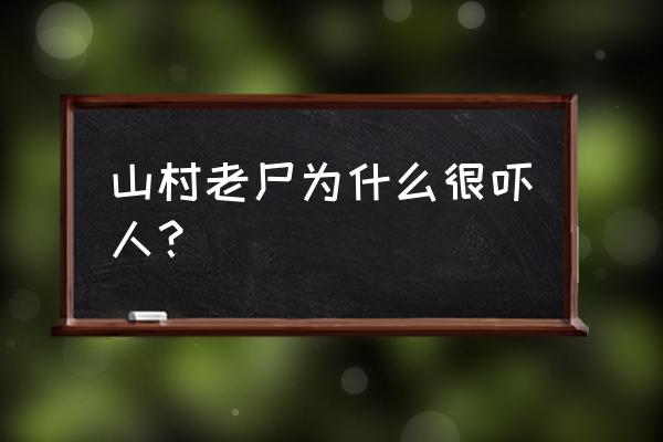 山村老尸为什么很吓人？ 山村老尸为什么很吓人？