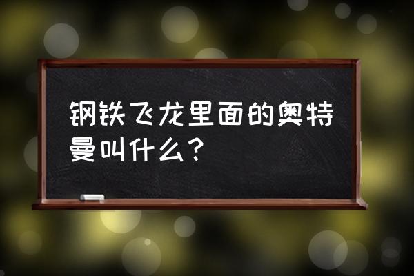 钢铁飞龙里面的奥特曼叫什么？ 钢铁飞龙里面的奥特曼叫什么？