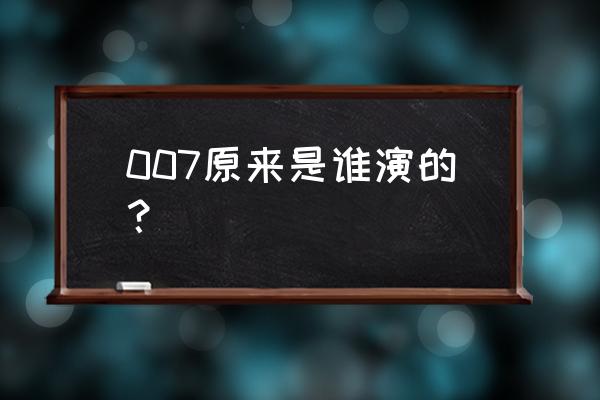 007原来是谁演的？ 007原来是谁演的？