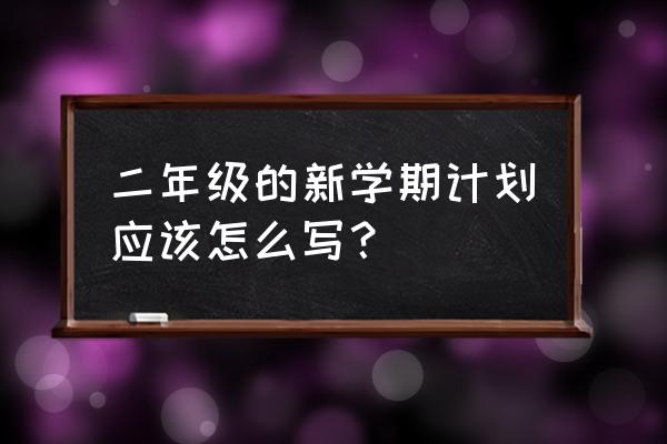 二年级的新学期计划应该怎么写？ 二年级的新学期计划应该怎么写？