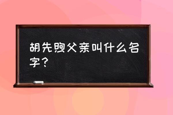 胡先煦父亲叫什么名字？ 胡先煦父亲叫什么名字？