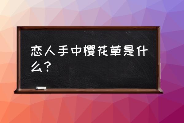 恋人手中樱花草是什么？ 恋人手中樱花草是什么？