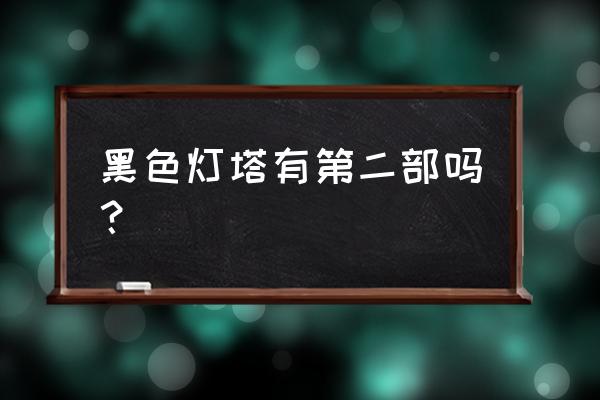 黑色灯塔有第二部吗？ 黑色灯塔有第二部吗？