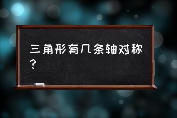 三角形有几条轴对称？ 三角形有几条轴对称？