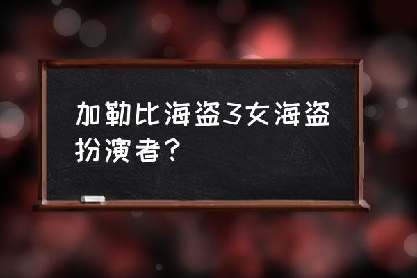 加勒比海盗3女海盗扮演者？ 加勒比海盗3女海盗扮演者？