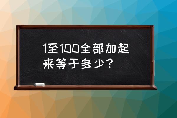 1至100全部加起来等于多少？ 1至100全部加起来等于多少？