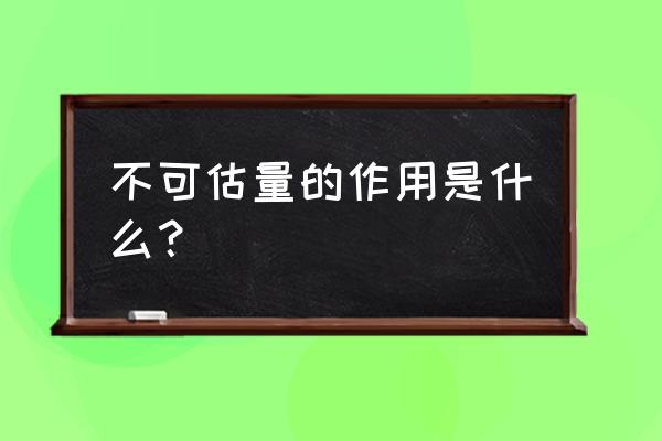 不可估量的作用是什么？ 不可估量的作用是什么？