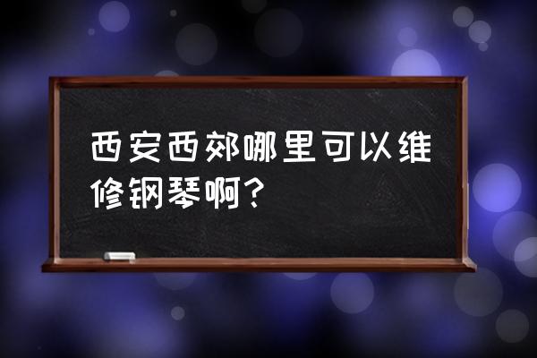 西安乐器维修 西安西郊哪里可以维修钢琴啊？