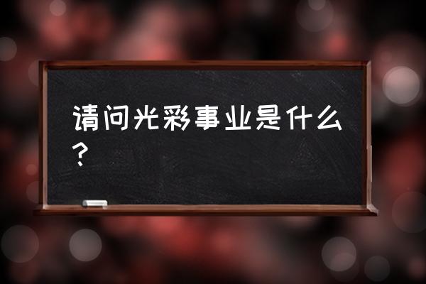 请问光彩事业是什么？ 请问光彩事业是什么？