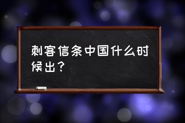 刺客信条中国什么时候出？ 刺客信条中国什么时候出？