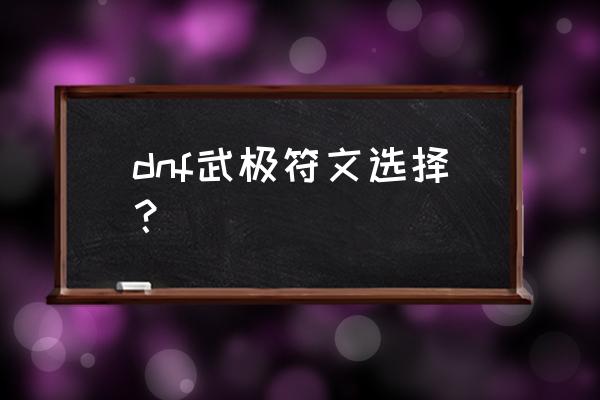 dnf武极 dnf武极符文选择？