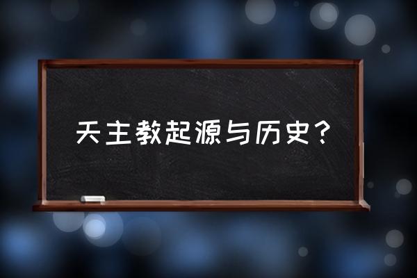 罗马天主教的历史 天主教起源与历史？