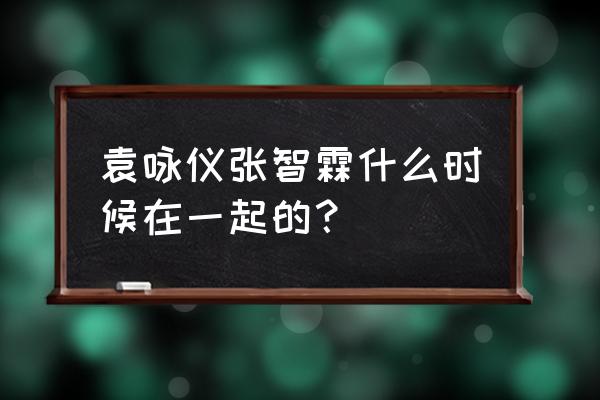 袁咏仪张智霖怎么认识 袁咏仪张智霖什么时候在一起的？