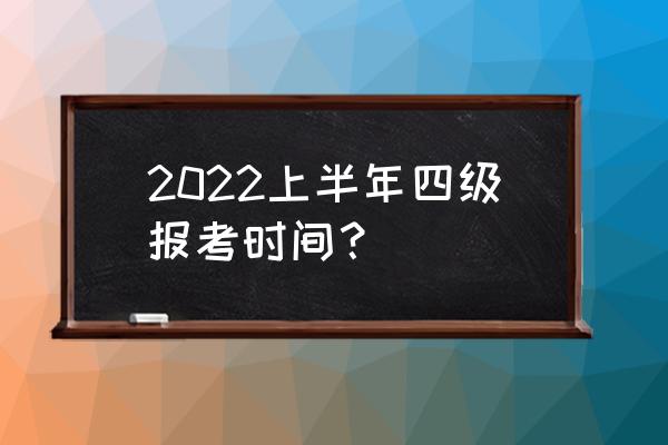 英语四级时间上半年 2022上半年四级报考时间？