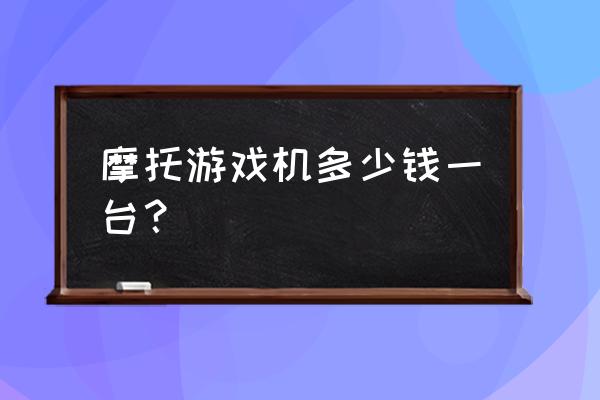 极速摩托游戏机 摩托游戏机多少钱一台？