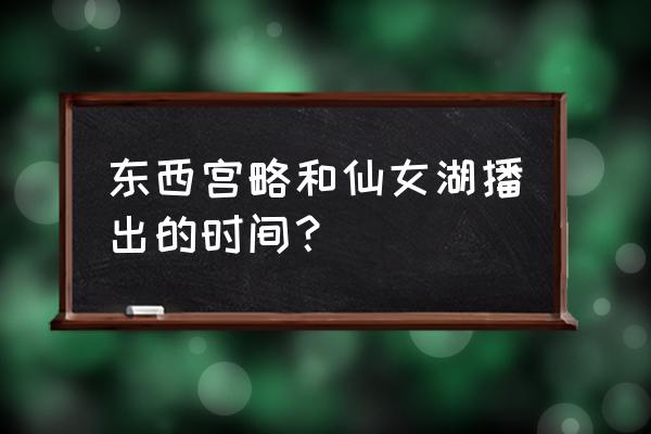 东西宫略讲的是什么 东西宫略和仙女湖播出的时间？