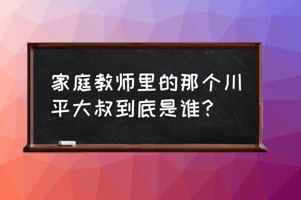 川平大叔来历 家庭教师里的那个川平大叔到底是谁？