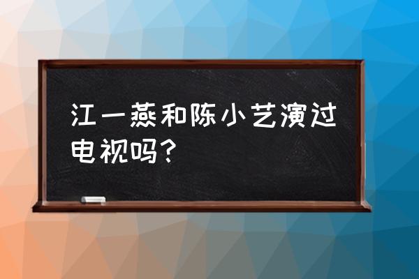 蓝色矢车菊演员表 江一燕和陈小艺演过电视吗？