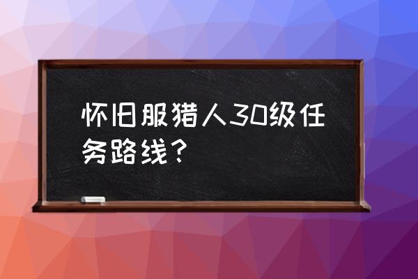 怀旧猎人职业任务 怀旧服猎人30级任务路线？