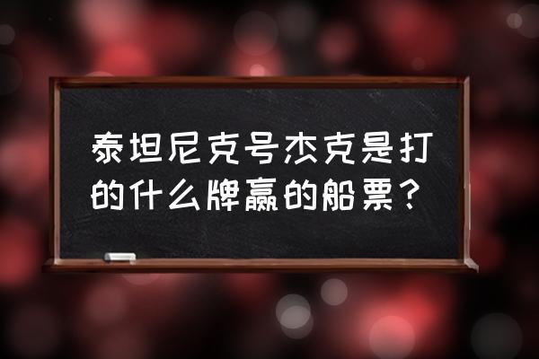 泰坦尼克游戏 泰坦尼克号杰克是打的什么牌赢的船票？