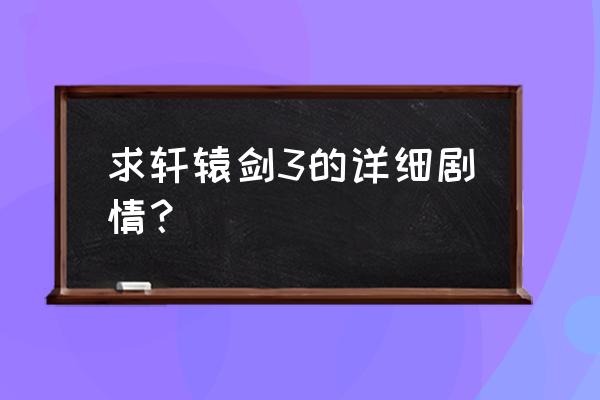 轩辕剑三主角 求轩辕剑3的详细剧情？