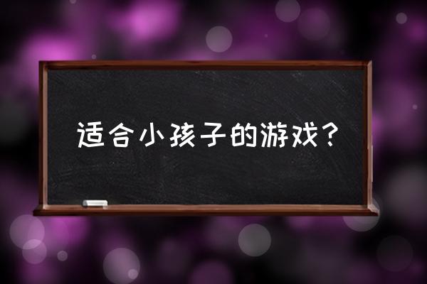 小朋友玩的游戏 适合小孩子的游戏？