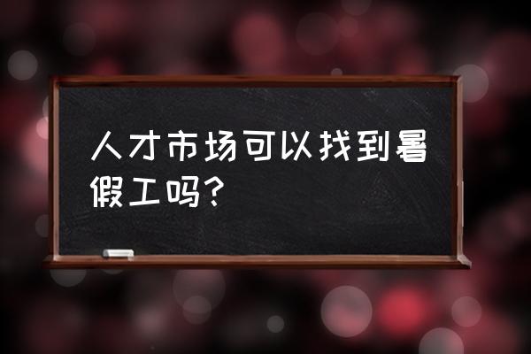 暑假工一般可以在哪里找 人才市场可以找到暑假工吗？