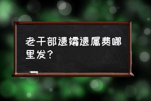 遗属生活困难补助找谁呀 老干部遗孀遗属费哪里发？