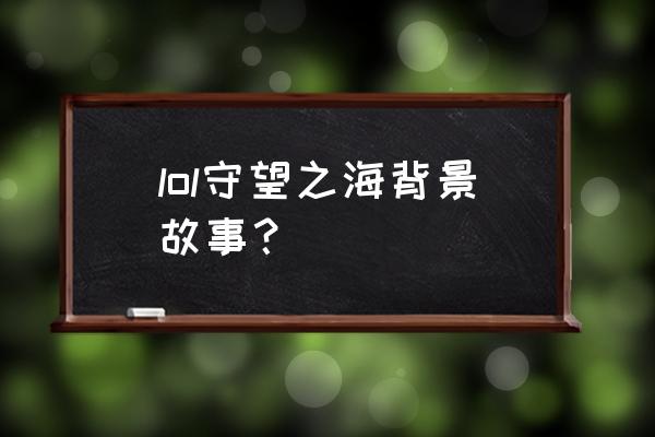 守望之海出了几个大神 lol守望之海背景故事？