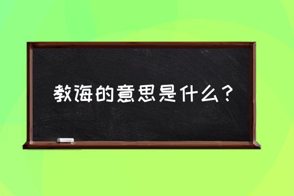 教诲的解释是什么意思 教诲的意思是什么？