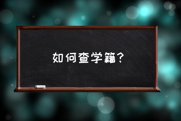 学籍状态怎么查 如何查学籍？