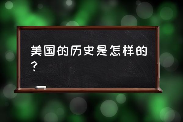 美国简介50字 美国的历史是怎样的？