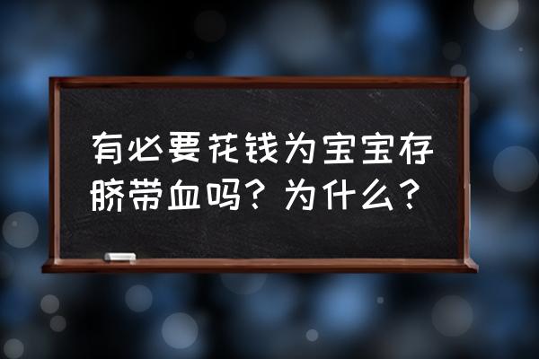 脐带血有必要保存费用 有必要花钱为宝宝存脐带血吗？为什么？