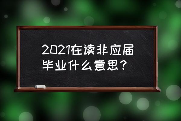 在读的非应届毕业么意思 2021在读非应届毕业什么意思？