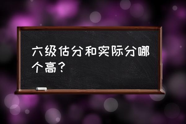 六级估分和真实差了多少 六级估分和实际分哪个高？