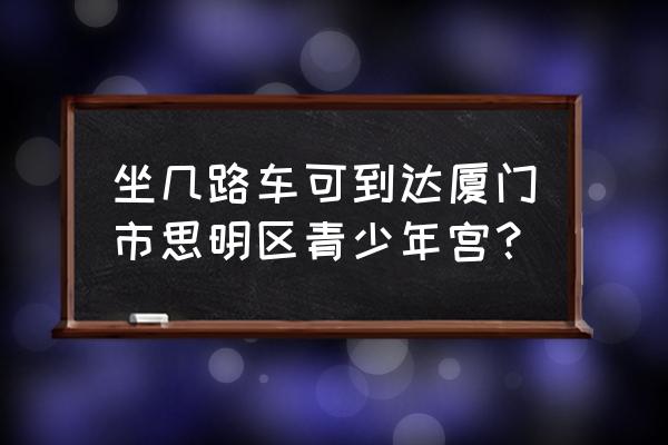 厦门青少年宫地址 坐几路车可到达厦门市思明区青少年宫？