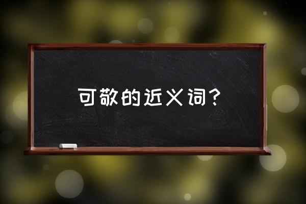 可亲可敬可信 可敬的近义词？