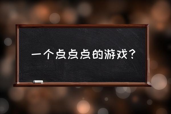 一直点击的游戏 一个点点点的游戏？