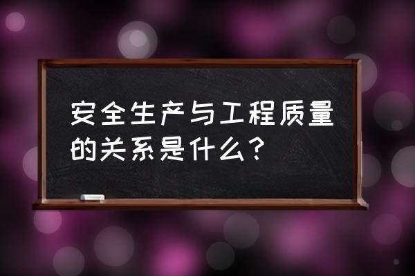 质量与安全的关系 安全生产与工程质量的关系是什么？