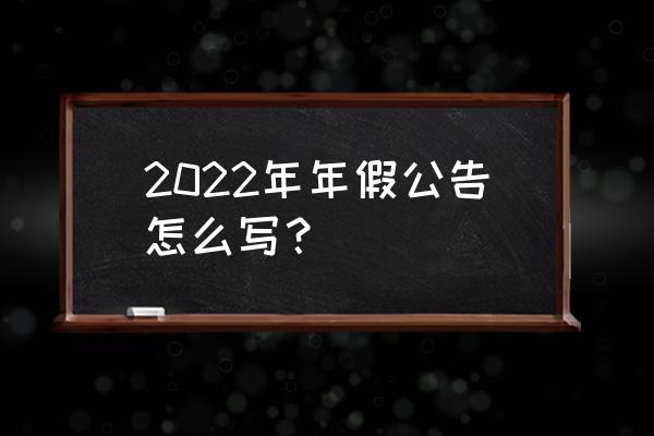 写一份春节放假通知 2022年年假公告怎么写？