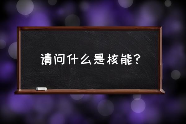 核能是指什么 请问什么是核能？