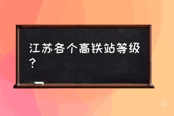 苏州北站扩建 江苏各个高铁站等级？